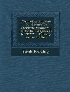 L'Orpheline Angloise, Ou Histoire de Charlotte Summers,: Imitee de L'Anglois de M. N****. di Sarah Fielding edito da Nabu Press