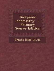 Inorganic Chemistry - Primary Source Edition di Ernest Isaac Lewis edito da Nabu Press