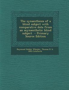 The Synaesthesia of a Blind Subject with Comparative Data from an Asynaesthetic Blind Subject - Primary Source Edition di Raymond Holder Wheeler, Thomas D. B. 1893 Cutsforth edito da Nabu Press