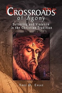 Crossroads of Agony di Troy D. Ehlke edito da Xlibris