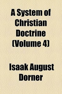 A System Of Christian Doctrine (volume 4) di Isaak August Dorner edito da General Books Llc