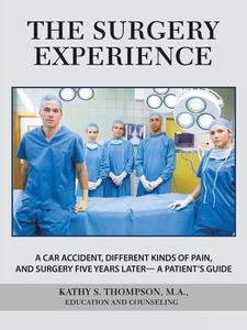 The Surgery Experience: A Car Accident, Different Kinds of Pain, and Surgery Five Years Later- a Patient's Guide di Kathy S. Thompson M. A. edito da AUTHORHOUSE
