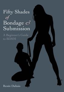 Fifty Shades of Bondage & Submission: A Beginner's Guide to BDSM di Renee Dubois edito da CARLTON PUB GROUP
