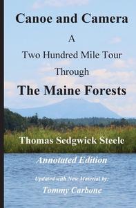 Canoe and Camera - A Two Hundred Mile Tour Through the Maine Forests - Annotated Edition di Thomas Sedgwick Steele, Tommy Carbone edito da BURNT JACKET
