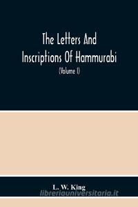 The Letters And Inscriptions Of Hammurabi, King Of Babylon, About B.C. 2200, To Which Are Added A Series Of Letters Of Other Kings Of The First Dynast di L. W. King edito da Alpha Editions