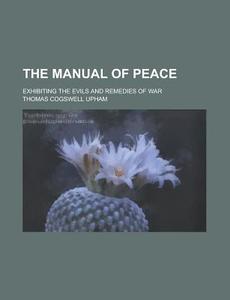 The Manual Of Peace di Thomas Cogswell Upham edito da General Books Llc