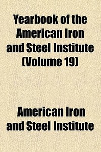 Yearbook Of The American Iron And Steel Institute (volume 19) di American Iron & Steel Institute, American Iron and Steel Institute edito da General Books Llc