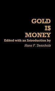 Gold Is Money di Hans F. Sennholz edito da Greenwood Press