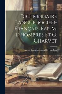 Dictionnaire Languedocien-Français, Par M. D'hombres Et G. Charvet di François Louis Maximin D' Hombres edito da LEGARE STREET PR