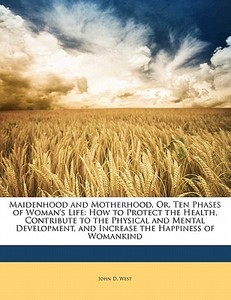 How To Protect The Health, Contribute To The Physical And Mental Development, And Increase The Happiness Of Womankind di John D. West edito da Bibliobazaar, Llc