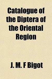Catalogue Of The Diptera Of The Oriental di J. M. F. Bigot edito da General Books
