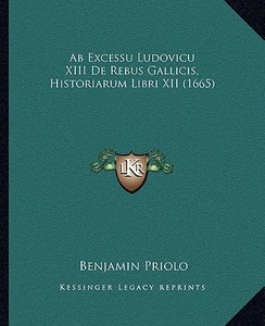 AB Excessu Ludovicu XIII de Rebus Gallicis, Historiarum Libri XII (1665) di Benjamin Priolo edito da Kessinger Publishing