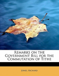 Remarks on the Government Bill for the Commutation of Tithe di Jones Richard edito da BiblioLife