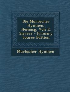 Die Murbacher Hymnen, Herausg. Von E. Sievers di Murbacher Hymnen edito da Nabu Press