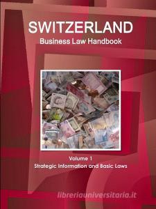 Switzerland Business Law Handbook Volume 1 Strategic Information and Basic Laws di Inc Ibp edito da INTL BUSINESS PUBN