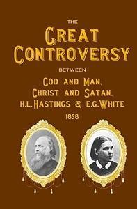 The Great Controversy Between God and Man, Christ and Satan, H.L. Hastings and E.G. White di H. L. Hastings edito da Createspace
