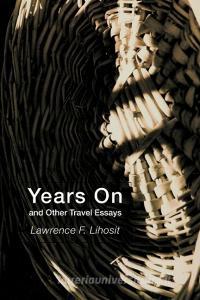 Years on and Other Travel Essays di Lawrence F. Lihosit edito da iUniverse