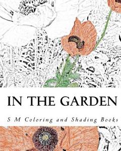 In the Garden: Coloring and Shading Book di S. M edito da Createspace Independent Publishing Platform