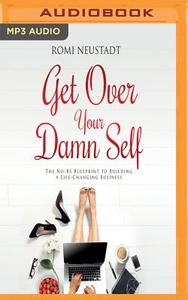 Get Over Your Damn Self: The No-Bs Blueprint to Building a Life-Changing Business di Romi Neustadt edito da Audible Studios on Brilliance