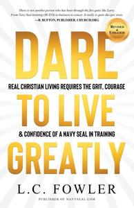 DARE TO LIVE GREATLY: REAL CHRISTIAN LIV di LARRY FOWLER edito da LIGHTNING SOURCE UK LTD