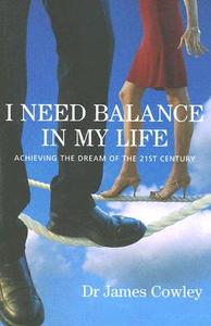 I Need Balance in My Life: Achieving the Dream of the 21st Century di James Cowley edito da PAPERBACKSHOP UK IMPORT
