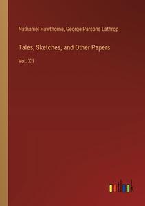 Tales, Sketches, and Other Papers di Nathaniel Hawthorne, George Parsons Lathrop edito da Outlook Verlag