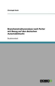 Branchenstrukturanalyse nach Porter mit Bezug auf den deutschen Automobilmarkt di Christoph Koch edito da GRIN Publishing
