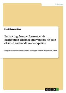 Enhancing firm performance via distribution channel innovation: The case of small and medium enterprises di Ferri Kuswantoro edito da GRIN Verlag
