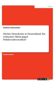 Direkte Demokratie in Deutschland. Ein wirksames Mittel gegen Politikverdrossenheit? di Andreas Schumacher edito da GRIN Verlag