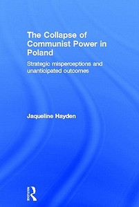 The Collapse of Communist Power in Poland di Jacqueline Hayden edito da Routledge