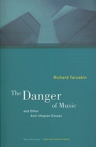 The Danger of Music and Other Anti-Utopian Essays di Richard Taruskin edito da University of California Press