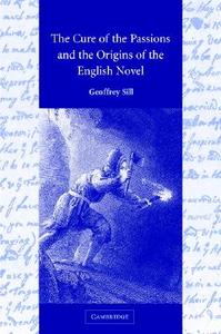 The Cure of the Passions and the Origins of the English Novel di Geoffrey M. Sill edito da Cambridge University Press