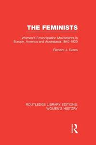 The Feminists: Women's Emancipation Movements in Europe, America and Australasia 1840-1920 di Richard J. Evans edito da ROUTLEDGE
