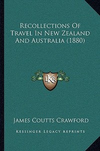 Recollections of Travel in New Zealand and Australia (1880) di James Coutts Crawford edito da Kessinger Publishing