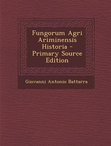 Fungorum Agri Ariminensis Historia - Primary Source Edition di Giovanni Antonio Battarra edito da Nabu Press