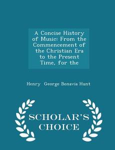 A Concise History Of Music di Henry George Bonavia Hunt edito da Scholar's Choice