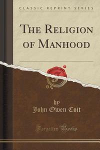 The Religion Of Manhood (classic Reprint) di John Owen Coit edito da Forgotten Books