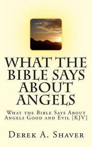 What the Bible Says about Angels: What the Bible Says about Angels Good and Evil [Kjv] di Derek a. Shaver edito da Createspace