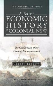 A Brief Economic History of Colonial Nsw di Gordon Beckett edito da Trafford Publishing