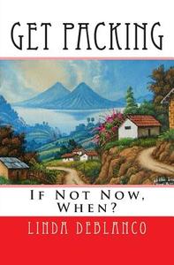 Get Packing: If Not Now, When? di Linda Deblanco edito da Createspace