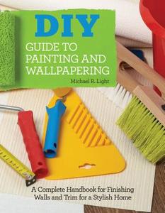 DIY Guide to Painting and Wallpapering di Michael R. Light edito da Fox Chapel Publishing