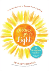 Follow Your Light: A Guided Journal to Recover from Anything; 52 Mindfulness Activities to Explore, Heal, and Grow di Beverly Conyers edito da HAZELDEN PUB