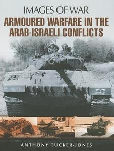 Armoured Warfare in the Arab-Israeli Conflicts di Anthony Tucker-Jones edito da Pen & Sword Books Ltd