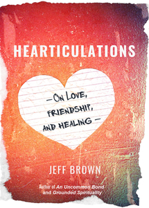 Hearticulations: On Love, Friendship, and Healing: On Love, Friendship, and Healing di Jeff Brown edito da ENREALMENT PR