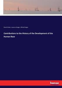 Contributions to the History of the Development of the Human Race di David Asher, Lazarus Geiger, Alfred Geiger edito da hansebooks