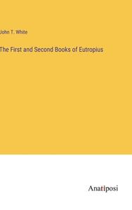 The First and Second Books of Eutropius di John T. White edito da Anatiposi Verlag