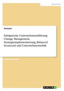 Erfolgreiche Unternehmensführung. Change Management, Strategieimplementierung, Balanced Scorecard und Unternehmensethik di Anonym edito da GRIN Verlag