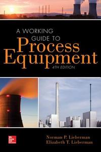 A Working Guide To Process Equipment, Fourth Edition di Norman P. Lieberman, Elizabeth T. Lieberman edito da Mcgraw-hill Education - Europe