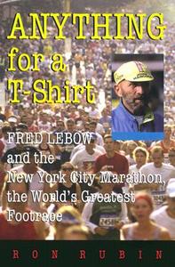 Anything for a T-Shirt: Fred LeBow and the New York City Marathon, the World's Greatest Footrace di Ron Rubin edito da SYRACUSE UNIV PR