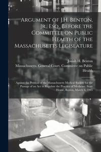 Argument Of J.H. Benton, Jr., Esq., Before The Committee On Public Health Of The Massachusetts Legislature edito da Legare Street Press